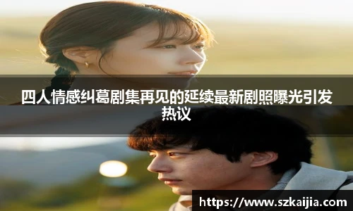 壹号国际四人情感纠葛剧集再见的延续最新剧照曝光引发热议
