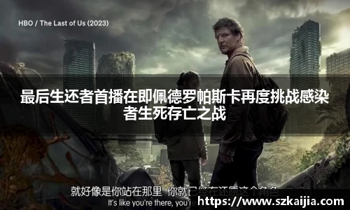 壹号国际最后生还者首播在即佩德罗帕斯卡再度挑战感染者生死存亡之战